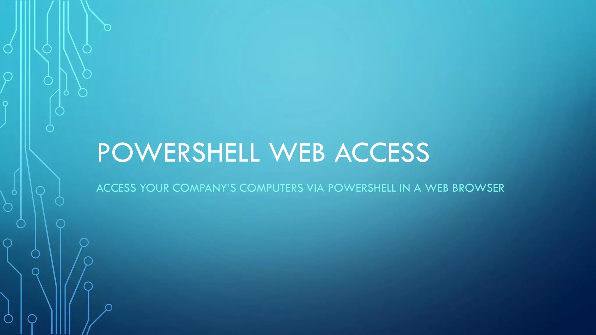 POWERSHELL WEB ACCESS
ACCESS YOUR COMPANY’S COMPUTERS VIA POWERSHELL IN A WEB BROWSER
 
