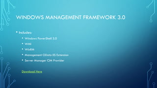 WINDOWS MANAGEMENT FRAMEWORK 3.0
• Includes:
• Windows PowerShell 3.0
• WMI
• WinRM
• Management OData IIS Extension
• Server Manager CIM Provider
Download Here
 