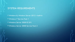 SYSTEM REQUIREMENTS
• Windows 8, Windows Server 2012 – built-in
• Windows 7 Service Pack 1
• Windows Server 2008 R2 SP1
• Windows Server 2008 Service Pack 2
 