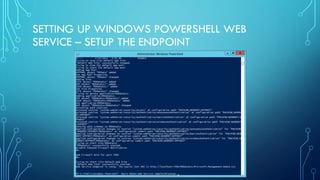SETTING UP WINDOWS POWERSHELL WEB
SERVICE – SETUP THE ENDPOINT
 