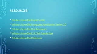 RESOURCES
• Windows PowerShell Script Center
• Windows PowerShell Language Specification Version 3.0
• Windows PowerShell for Developers
• Windows PowerShell 3.0 SDK Sample Pack
• Windows PowerShell Reference
 