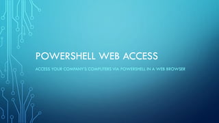 POWERSHELL WEB ACCESS
ACCESS YOUR COMPANY’S COMPUTERS VIA POWERSHELL IN A WEB BROWSER
 