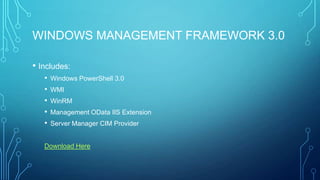 WINDOWS MANAGEMENT FRAMEWORK 3.0
• Includes:
•
•
•
•
•

Windows PowerShell 3.0
WMI
WinRM
Management OData IIS Extension
Server Manager CIM Provider

Download Here

 