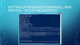 SETTING UP WINDOWS POWERSHELL WEB
SERVICE – SETUP THE ENDPOINT

 