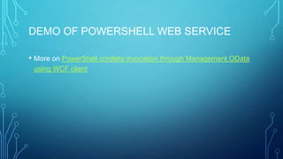 DEMO OF POWERSHELL WEB SERVICE
• More on PowerShell cmdlets invocation through Management OData
using WCF client

 