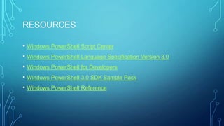 RESOURCES
• Windows PowerShell Script Center
• Windows PowerShell Language Specification Version 3.0
• Windows PowerShell for Developers
• Windows PowerShell 3.0 SDK Sample Pack
• Windows PowerShell Reference

 