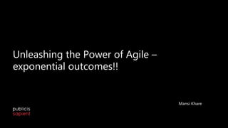 Unleashing the Power of Agile –
exponential outcomes!!
1
Mansi Khare
 