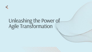 Unleashing the Power of
Agile Transformation
 