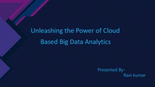 Unleashing the Power of Cloud
Based Big Data Analytics
Presented By-
Ravi kumar
 