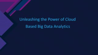 Unleashing the Power of Cloud
Based Big Data Analytics
 