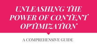 UNLEASHING THE
POWER OF CONTENT
OPTIMIZATION
A COMPREHENSIVE GUIDE
 