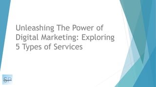 Unleashing The Power of
Digital Marketing: Exploring
5 Types of Services
 