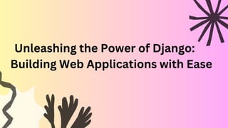 Unleashing the Power of Django:
Building Web Applications with Ease
 