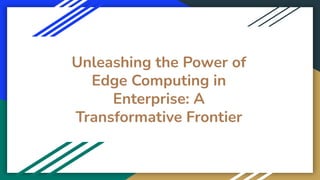 Unleashing the Power of
Edge Computing in
Enterprise: A
Transformative Frontier
 