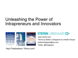 www.15inno.com
15inno by Stefan Lindegaard at LinkedIn Groups
stefanlindegaard@me.com
Twitter: @lindegaard
Unleashing the Power of
Intrapreneurs and Innovators
Hey! Freebookson 15inno.com!
 