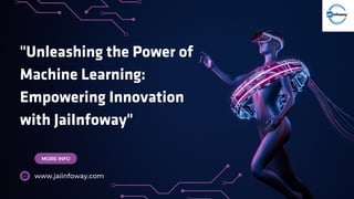 "Unleashing the Power of
Machine Learning:
Empowering Innovation
with JaiInfoway"
MORE INFO
MORE INFO
www.jaiinfoway.com
 
