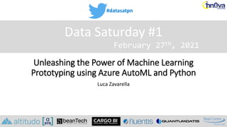#datasatpn
February 27th, 2021
Data Saturday #1
Unleashing the Power of Machine Learning
Prototyping using Azure AutoML and Python
Luca Zavarella
 