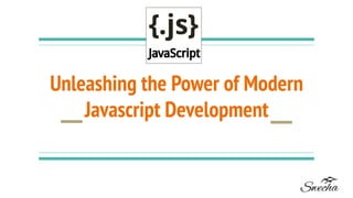 Unleashing the Power of Modern
Javascript Development
 