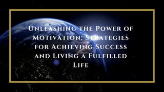 Unleashing the Power of
Motivation: Strategies
for Achieving Success
and Living a Fulfilled
Life
 