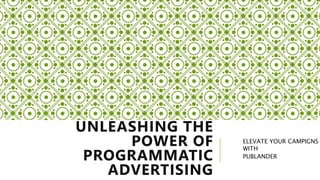 UNLEASHING THE
POWER OF
PROGRAMMATIC
ADVERTISING
ELEVATE YOUR CAMPIGNS
WITH
PUBLANDER
 