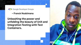 Unleashing the power and
unfolding the beauty of Unit and
Integration Testing with Test
Containers.
~ Franck Nsabimana
Franck Nsabimana
Software Developer
REPLACE WITH
YOUR PHOTO
 