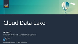 © 2020, Amazon Web Services, Inc. or its Affiliates. All rights reserved.
Cloud Data Lake
Orit Alul
Solutions Architect – Amazon Web Services
@oritalul
oritalul
 