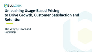 Intelligent Subscription & Recurring Billing Management
Unleashing Usage-Based Pricing
to Drive Growth, Customer Satisfaction and
Retention
The Why’s, How’s and
Roadmap
1
 