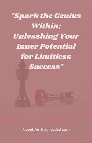 "Spark the Genius
Within;
Unleashing Your
Inner Potential
for Limitless
Success"
A book for that needed push
 