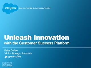 Unleash Innovation 
with the Customer Success Platform 
Peter Coffee 
VP for Strategic Research 
@petercoffee 
 
