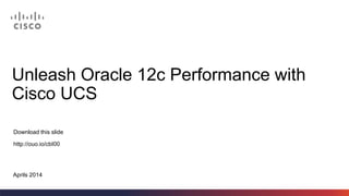 Unleash Oracle 12c Performance with
Cisco UCS
Download this slide
http://ouo.io/cbI00
Aprils 2014
 