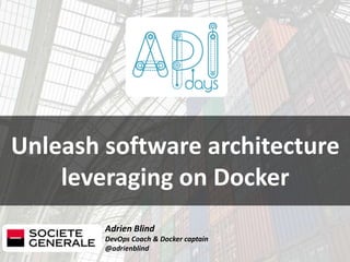 Adrien Blind
DevOps Coach & Docker captain
@adrienblind
Unleash software architecture
leveraging on Docker
 