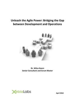 Unleash the Agile Power: Bridging the Gap
 between Development and Operations




                  Dr. Wilco Koorn
        Senior Consultant and Scrum Master




                                             April 2010
 