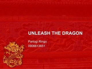 UNLEASH THE DRAGON
Partogi Ringo
0906613651
 