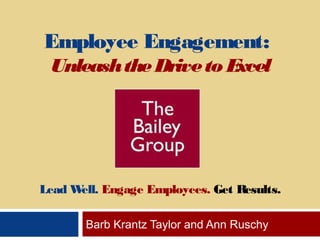 Employee Engagement:
UnleashtheDriveto Excel
Lead Well. Engage Employees. Get Results.
Barb Krantz Taylor and Ann Ruschy
 