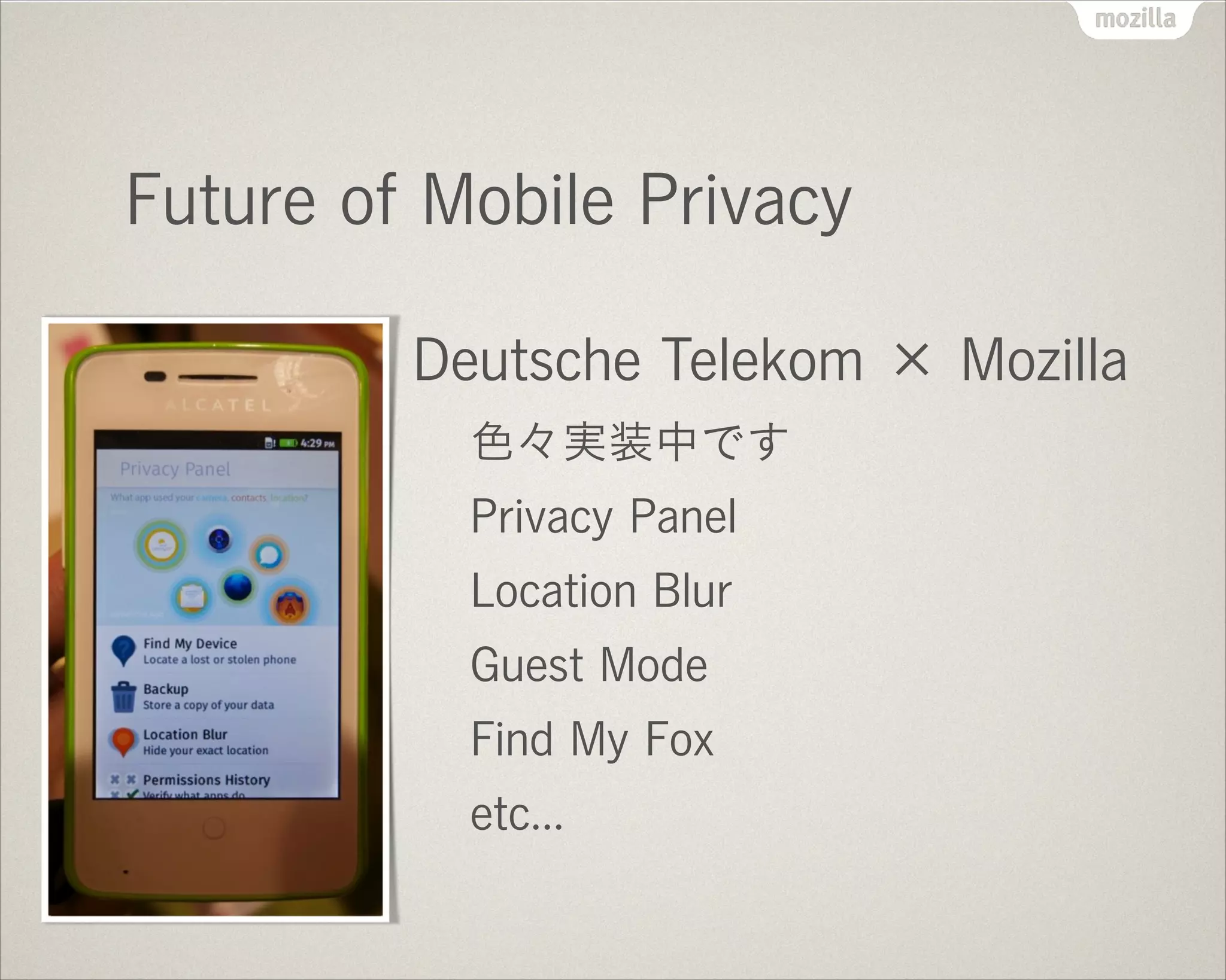 Future of Mobile Privacy
Deutsche Telekom × Mozilla
色々実装中です
Privacy Panel
Location Blur
Guest Mode
Find My Fox
etc...
 