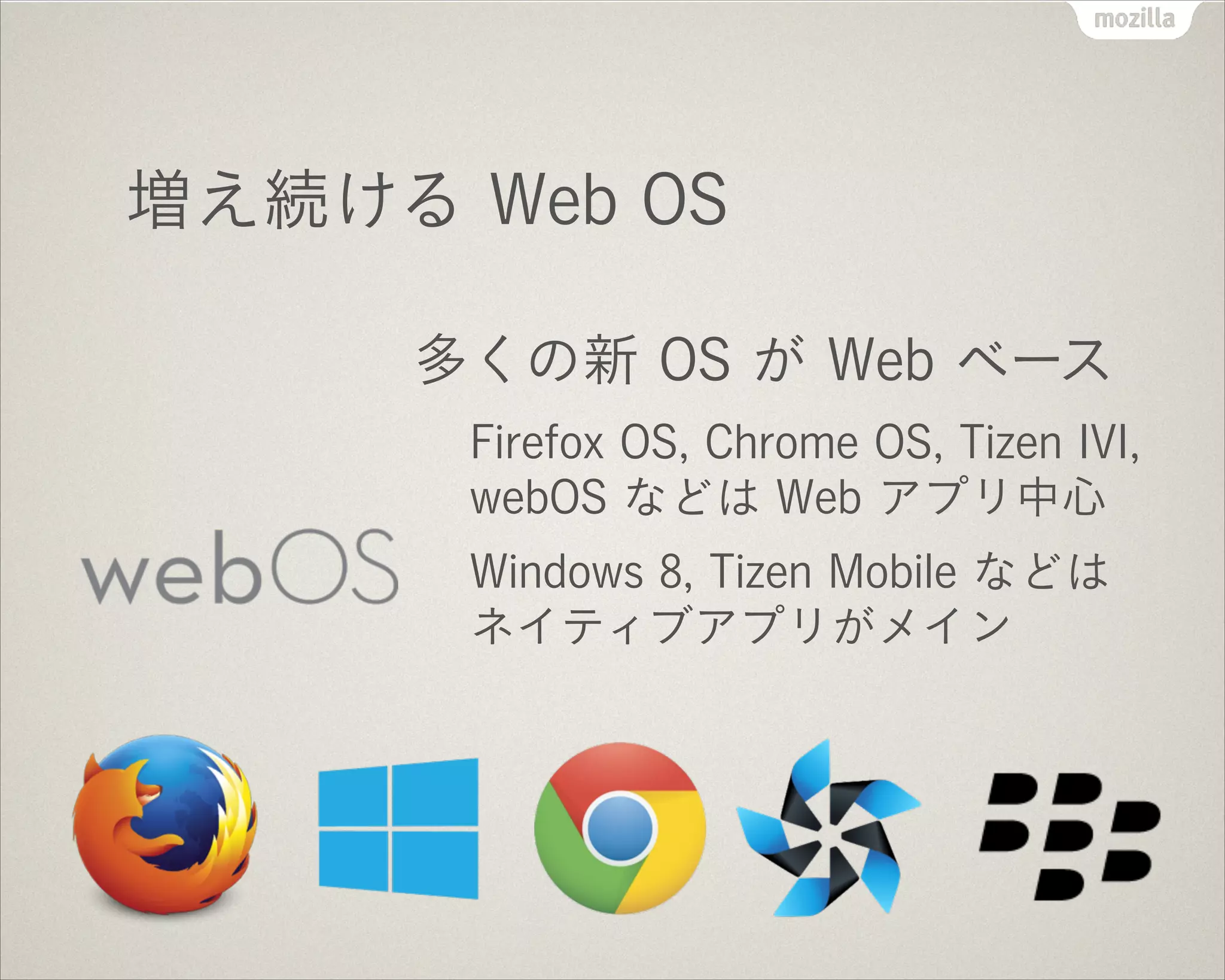 増え続ける Web OS
多くの新 OS が Web ベース
Firefox OS, Chrome OS, Tizen IVI,
webOS などは Web アプリ中心
Windows 8, Tizen Mobile などは 
ネイティブアプリがメイン
 