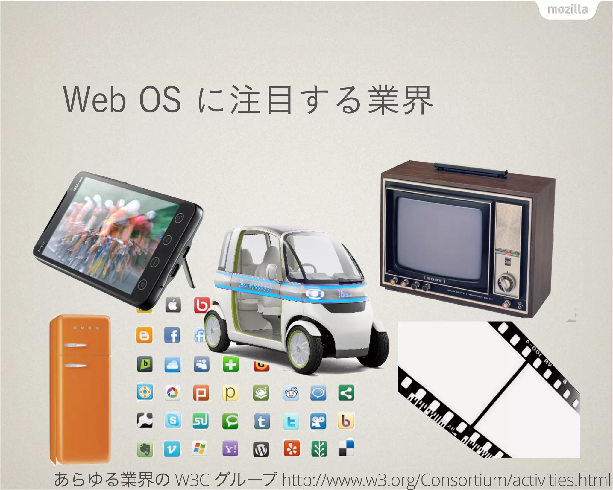 Web OS に注目する業界
あらゆる業界の W3C グループ http://www.w3.org/Consortium/activities.html
 