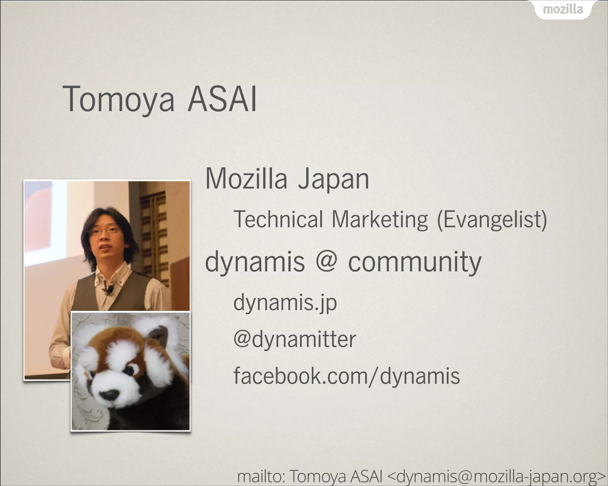 Tomoya ASAI
Mozilla Japan
Technical Marketing (Evangelist)
dynamis @ community
dynamis.jp
@dynamitter
facebook.com/dynamis
mailto: Tomoya ASAI <dynamis mozilla-japan.org>@
 