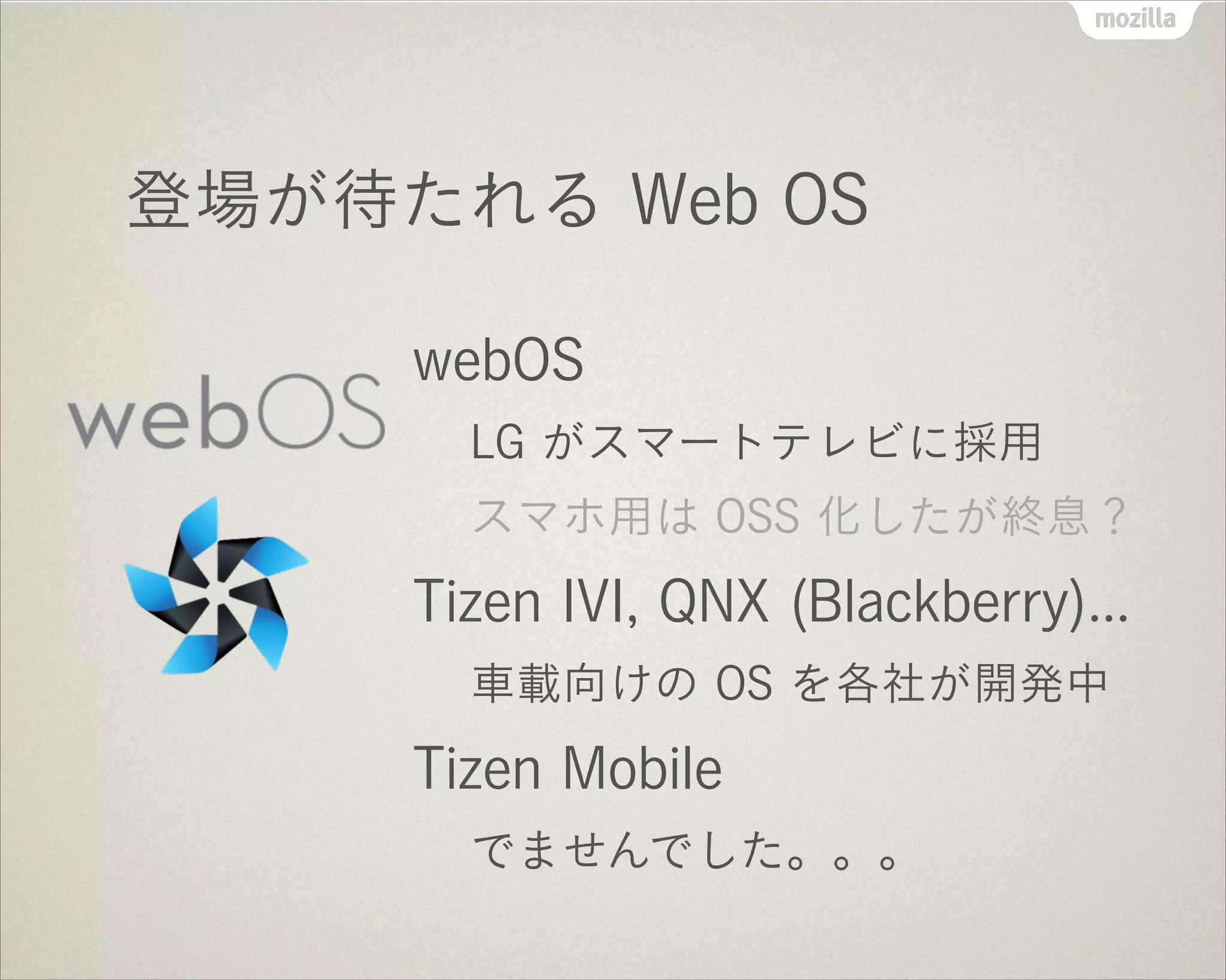 登場が待たれる Web OS
webOS
LG がスマートテレビに採用
スマホ用は OSS 化したが終息？
Tizen IVI, QNX (Blackberry)...
車載向けの OS を各社が開発中
Tizen Mobile
でませんでした。。。
 