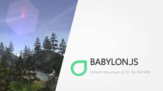 BABYLON.JS 
Unleash the power of 3D for the WEB 
 