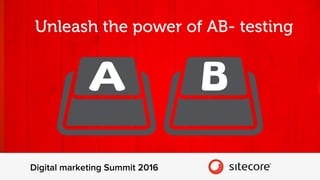 Unleash the power of AB- testing
Digital marketing Summit 2016
 