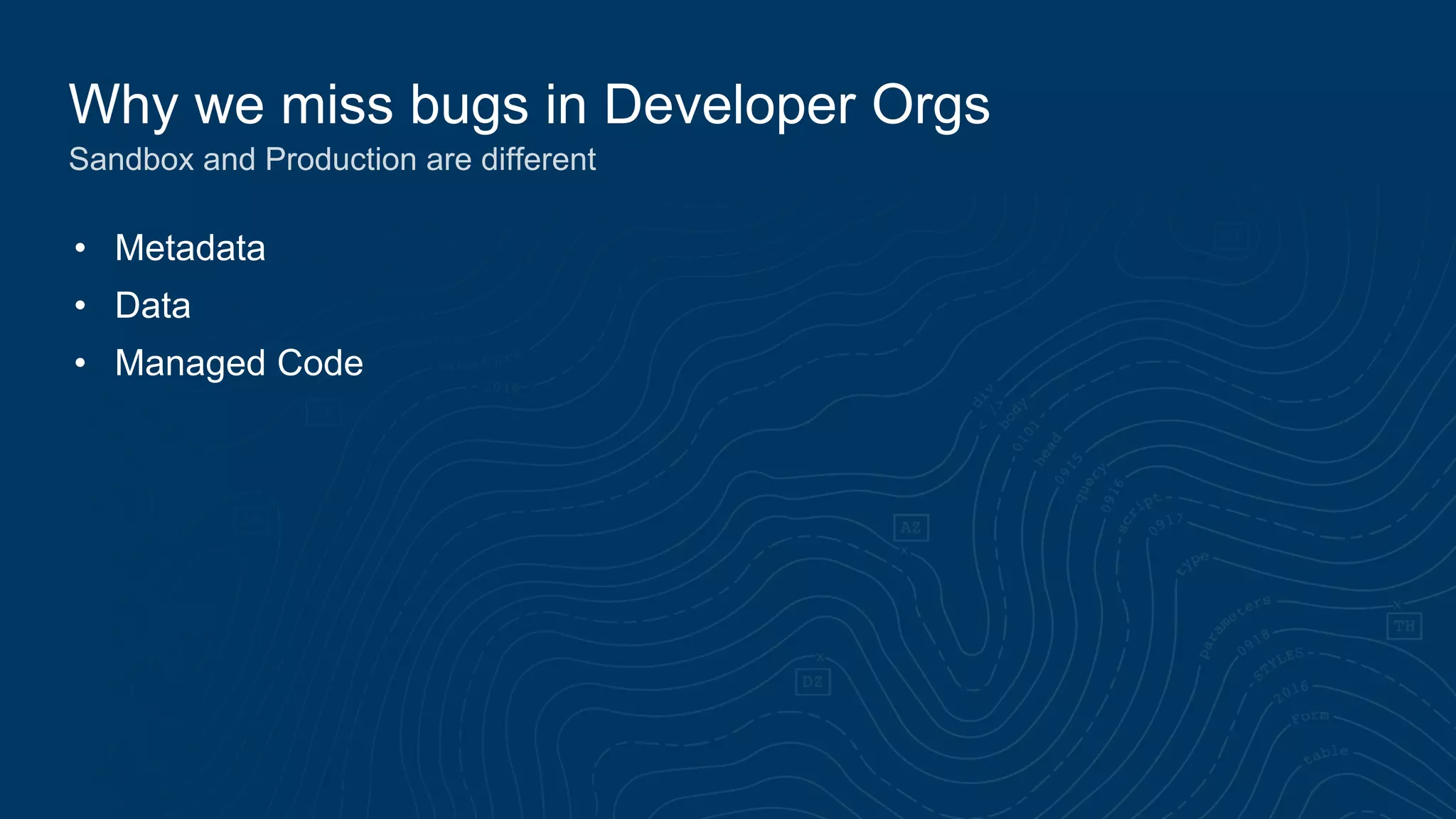Why we miss bugs in Developer Orgs
• Metadata
• Data
• Managed Code
Sandbox and Production are different
 