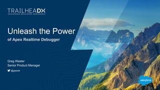 Unleash the Power
of Apex Realtime Debugger
Greg Wester
Senior Product Manager
@gwestr
 