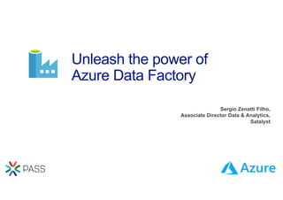 Unleash the power of
Azure Data Factory
Sergio Zenatti Filho,
Associate Director Data & Analytics,
Satalyst
 