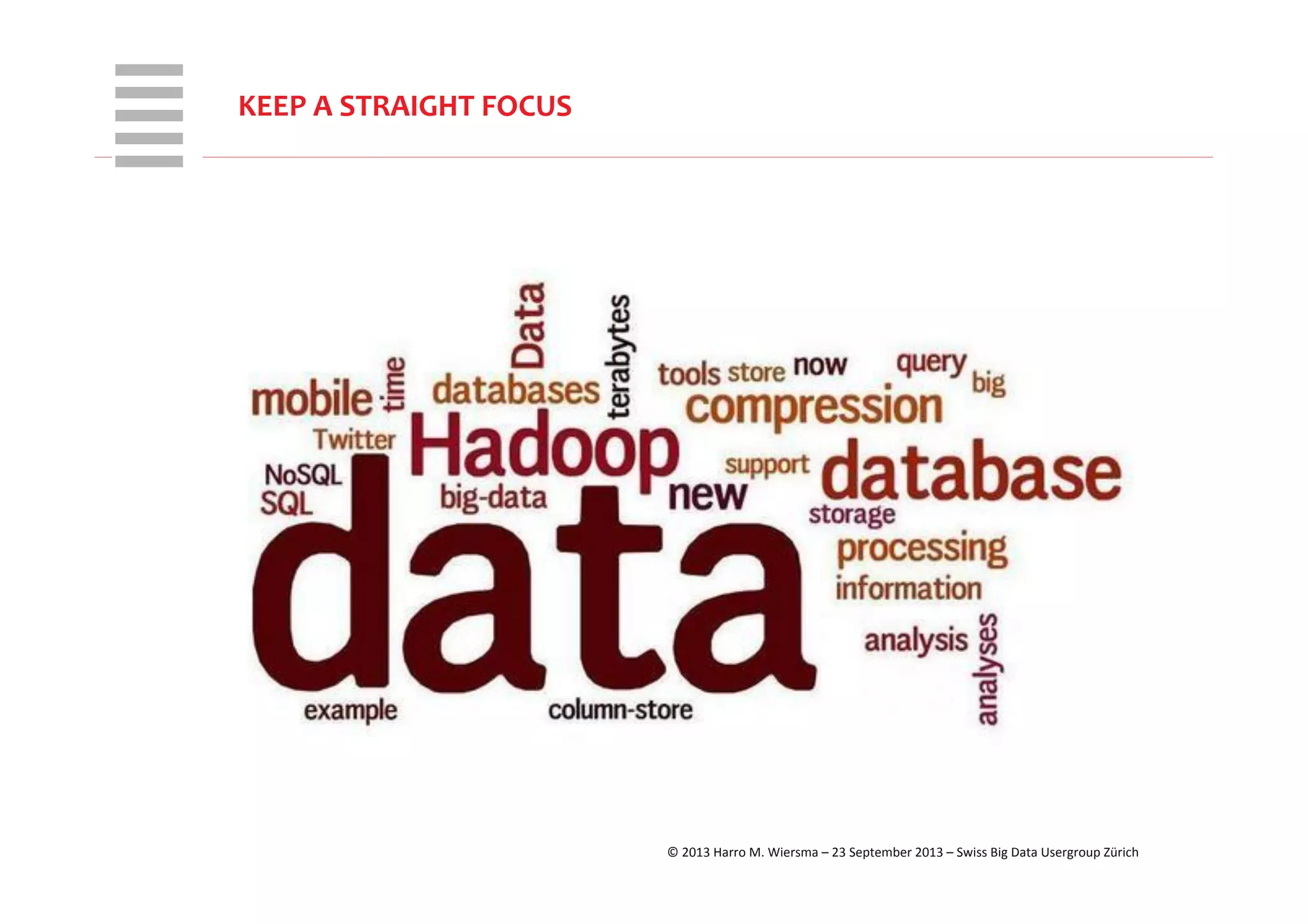 WHT/082311	
  
KEEP	
  A	
  STRAIGHT	
  FOCUS	
  
©	
  2013	
  Harro	
  M.	
  Wiersma	
  –	
  23	
  September	
  2013	
  –	
  Swiss	
  Big	
  Data	
  Usergroup	
  Zürich	
  
 