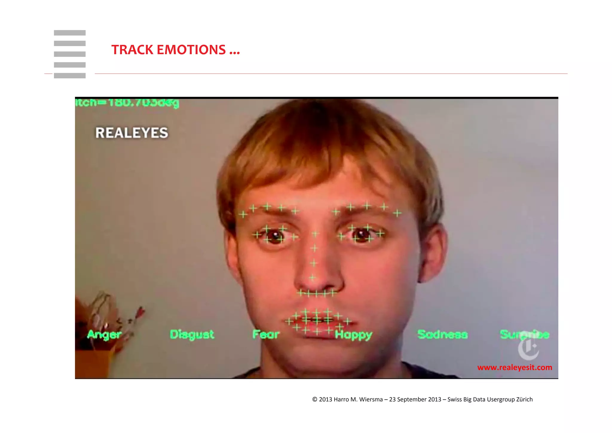 WHT/082311	
  
TRACK	
  EMOTIONS	
  ...	
  
©	
  2013	
  Harro	
  M.	
  Wiersma	
  –	
  23	
  September	
  2013	
  –	
  Swiss	
  Big	
  Data	
  Usergroup	
  Zürich	
  
www.realeyesit.com	
  
 