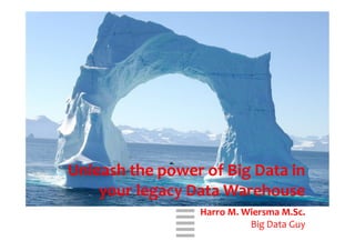 WHT/082311	
  
	
  
Unleash	
  the	
  power	
  of	
  Big	
  Data	
  in	
  
your	
  legacy	
  Data	
  Warehouse	
  
	
  
Harro	
  M.	
  Wiersma	
  M.Sc.	
  
Big	
  Data	
  Guy	
  
 