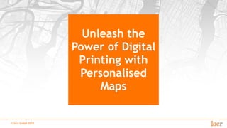 © locr GmbH 2018
Unleash the
Power of Digital
Printing with
Personalised
Maps
 