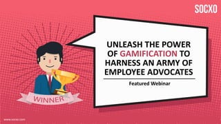 UNLEASH THE POWER
OF GAMIFICATION TO
HARNESS AN ARMY OF
EMPLOYEE ADVOCATES
Featured Webinar
www.socxo.com
 