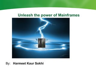 Unleash the power of Mainframes




By: Harmeet Kaur Sokhi
 